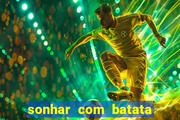 sonhar com batata jogo do bicho